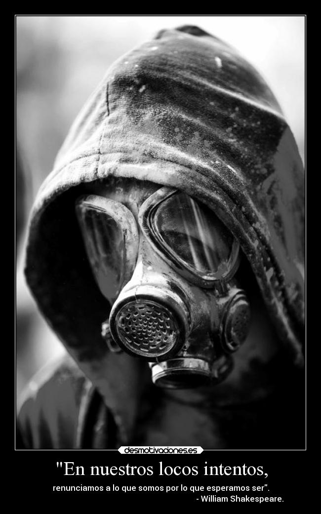 En nuestros locos intentos, - renunciamos a lo que somos por lo que esperamos ser.
- William Shakespeare.