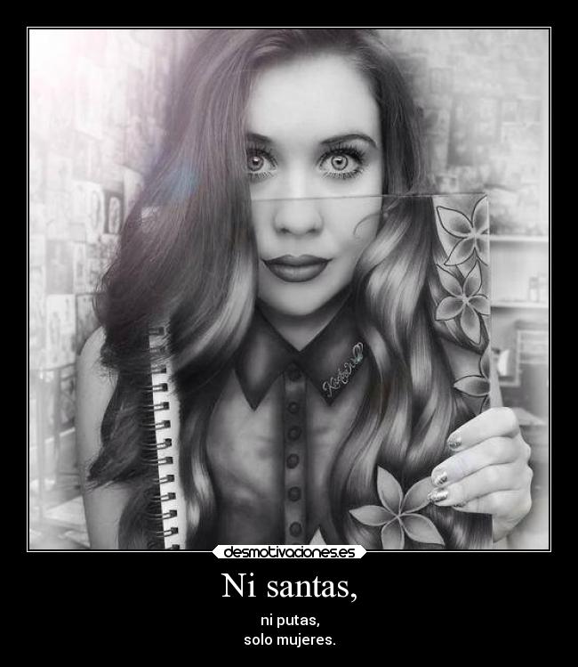Ni santas, - ni putas,
solo mujeres.