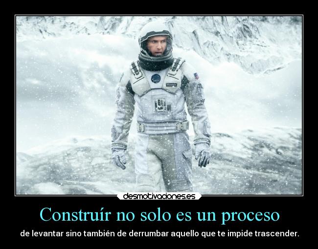 Construír no solo es un proceso - de levantar sino también de derrumbar aquello que te impide trascender.