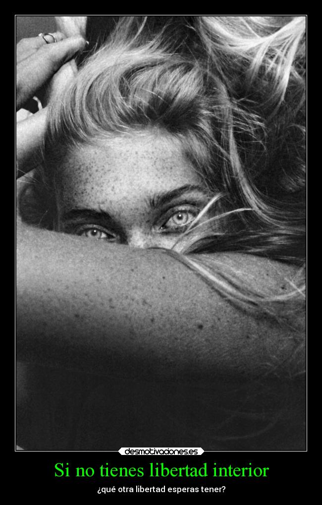 Si no tienes libertad interior - ¿qué otra libertad esperas tener?