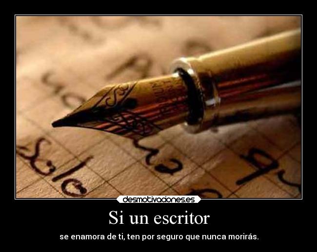 Si un escritor - se enamora de ti, ten por seguro que nunca morirás.
