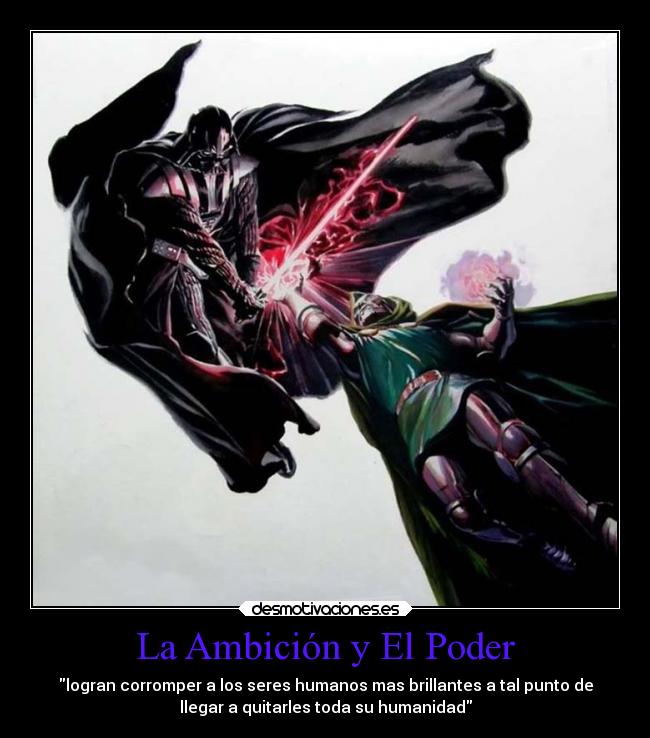 La Ambición y El Poder - logran corromper a los seres humanos mas brillantes a tal punto de
llegar a quitarles toda su humanidad