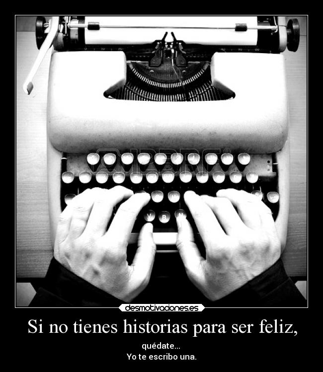 Si no tienes historias para ser feliz, - quédate...
Yo te escribo una.