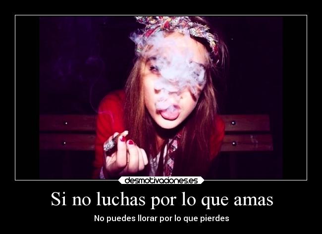 Si no luchas por lo que amas - No puedes llorar por lo que pierdes