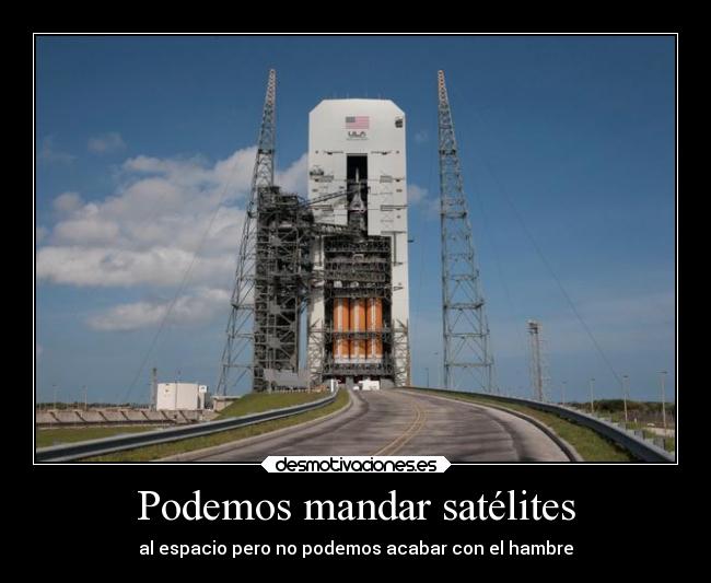 Podemos mandar satélites - al espacio pero no podemos acabar con el hambre