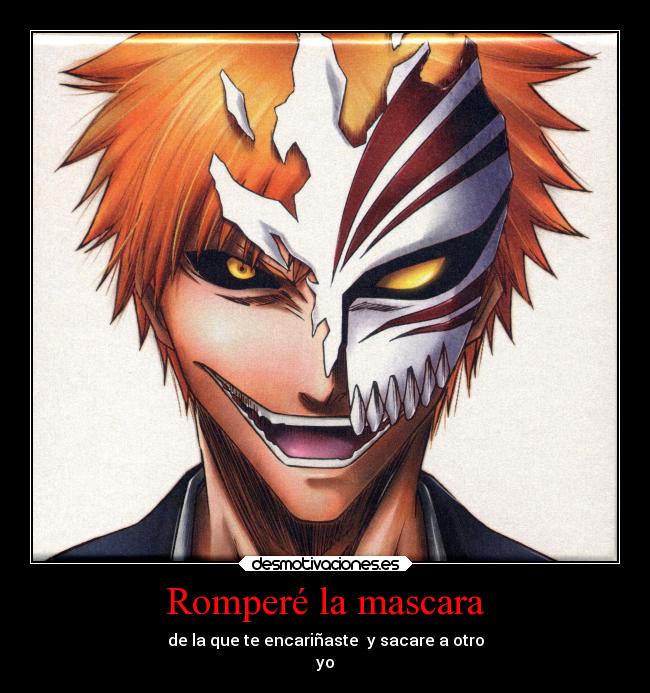 Romperé la mascara - de la que te encariñaste y sacare a otro
yo