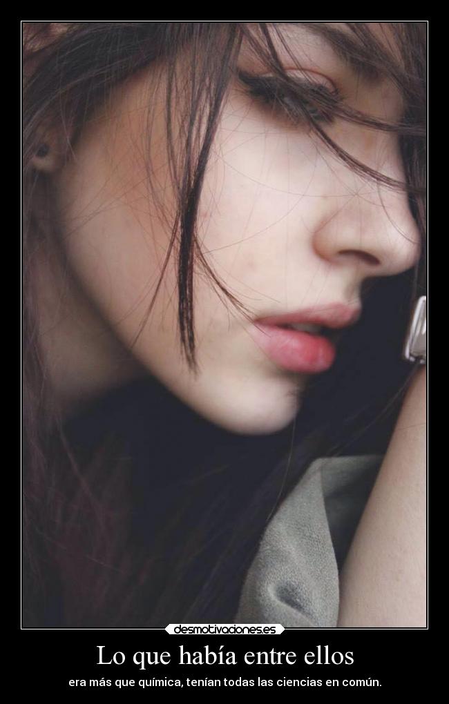 Lo que había entre ellos - era más que química, tenían todas las ciencias en común.