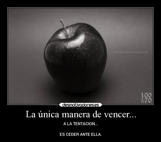 La única manera de vencer... - A LA TENTACION...
ES CEDER ANTE ELLA.