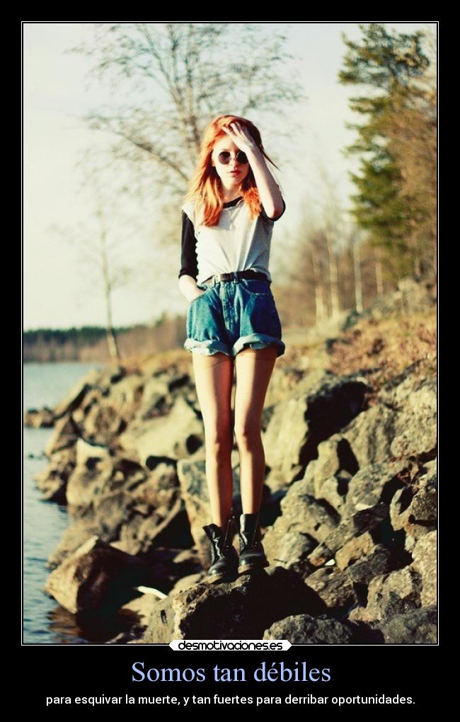 Somos tan débiles - para esquivar la muerte, y tan fuertes para derribar oportunidades.
