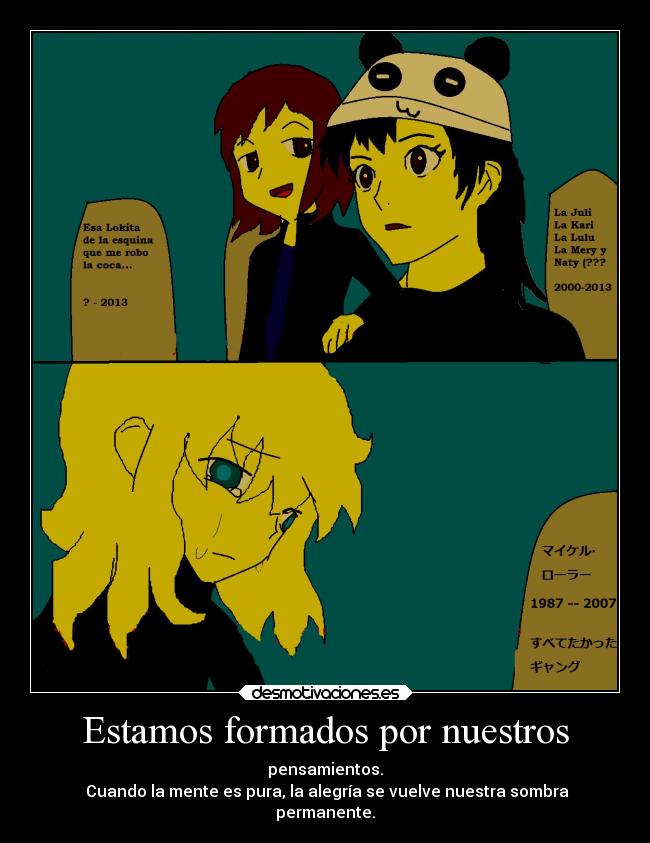 Estamos formados por nuestros - pensamientos.
 Cuando la mente es pura, la alegría se vuelve nuestra sombra
permanente.