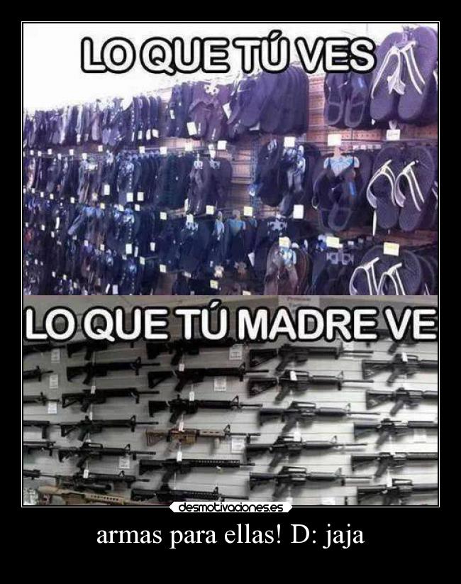 armas para ellas! D: jaja -