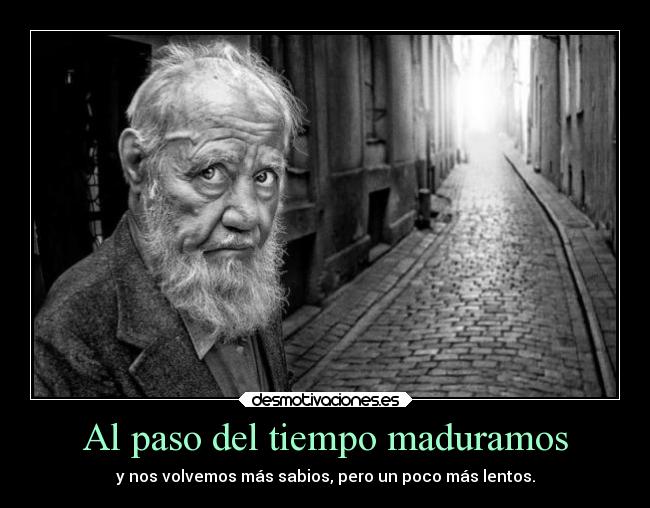 Al paso del tiempo maduramos -