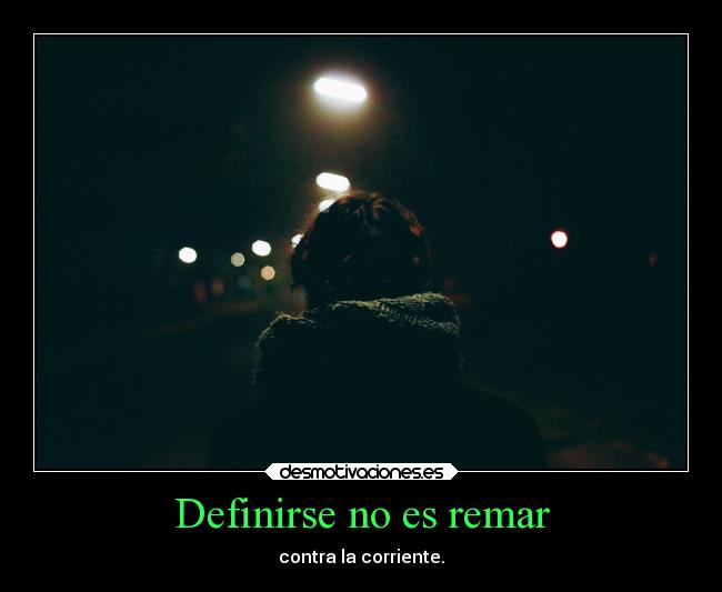 Definirse no es remar - contra la corriente.