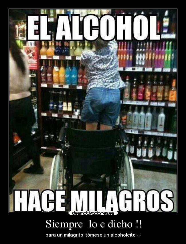 Siempre lo e dicho !! - para un milagrito tómese un alcoholcito -.-
