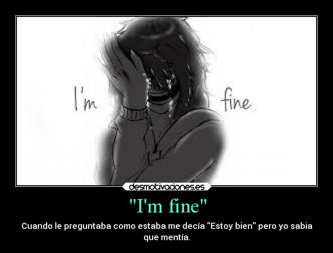Im fine - Cuando le preguntaba como estaba me decía Estoy bien pero yo sabia
que mentía.