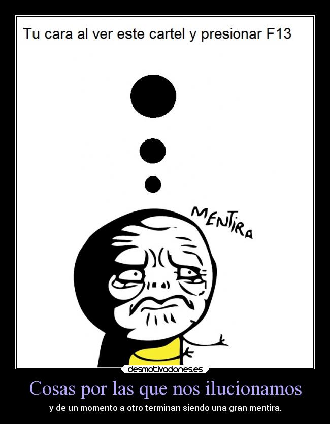 Cosas por las que nos ilucionamos - y de un momento a otro terminan siendo una gran mentira.