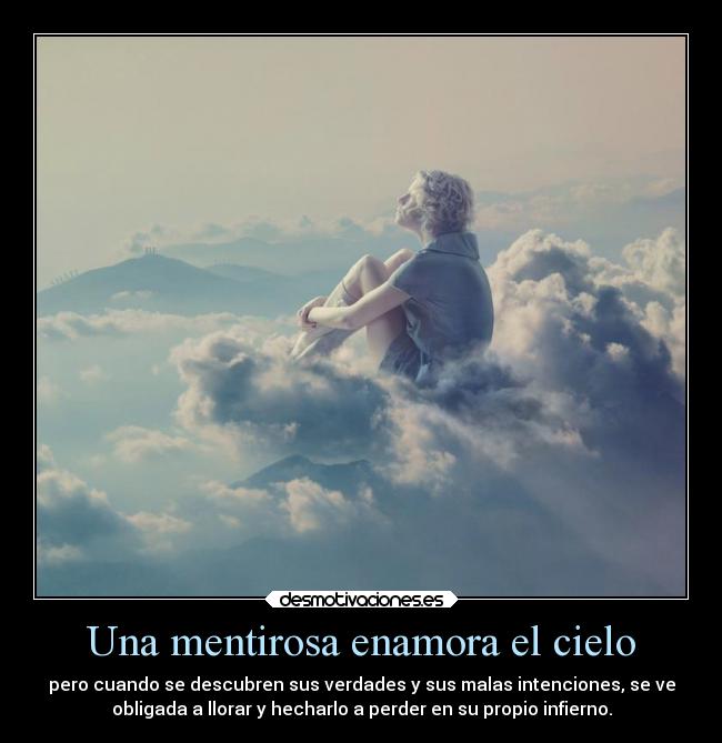 Una mentirosa enamora el cielo - pero cuando se descubren sus verdades y sus malas intenciones, se ve
obligada a llorar y hecharlo a perder en su propio infierno.