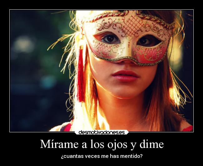Mírame a los ojos y dime - ¿cuantas veces me has mentido?