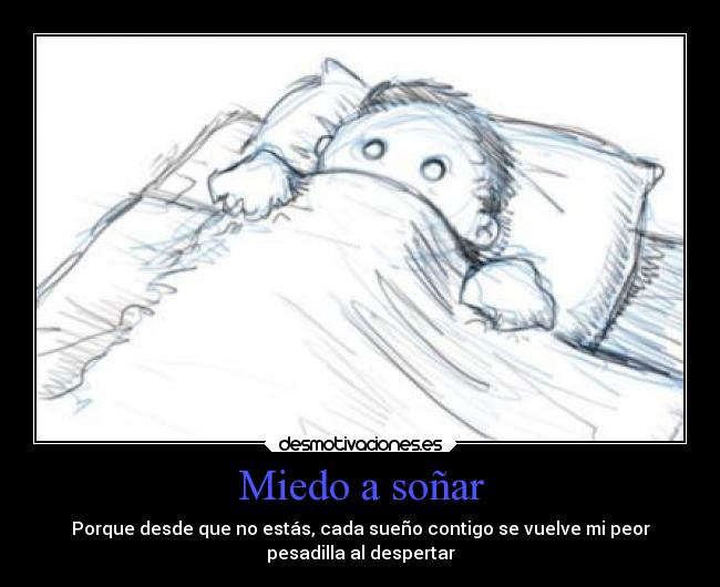 Miedo a soñar - Porque desde que no estás, cada sueño contigo se vuelve mi peor
pesadilla al despertar