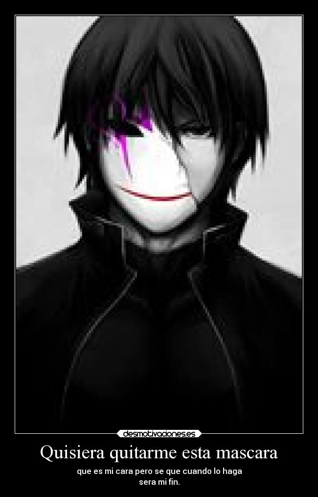 Quisiera quitarme esta mascara - que es mi cara pero se que cuando lo haga
sera mi fin.