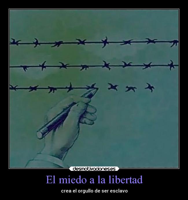 El miedo a la libertad - crea el orgullo de ser esclavo