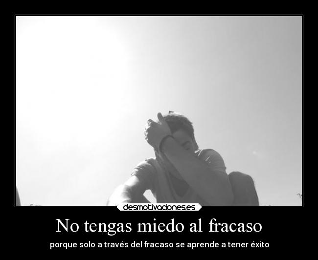 No tengas miedo al fracaso - porque solo a través del fracaso se aprende a tener éxito