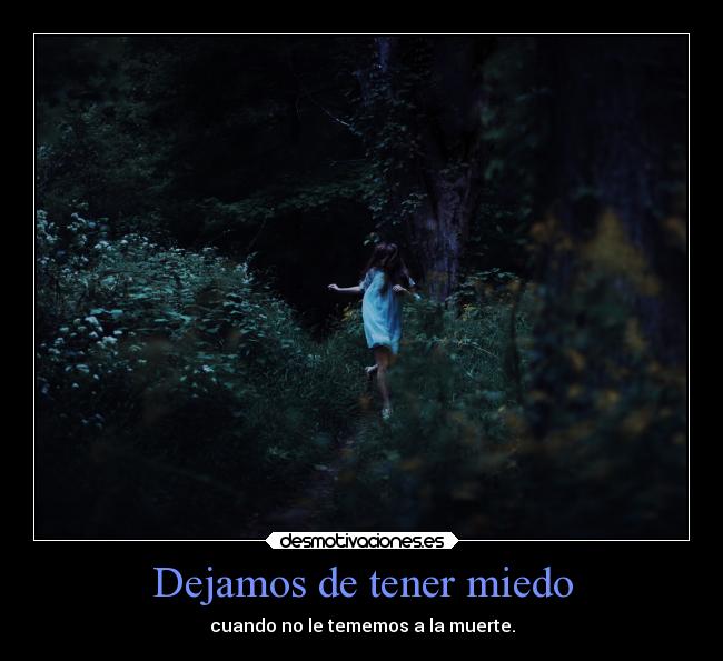 Dejamos de tener miedo - cuando no le tememos a la muerte.