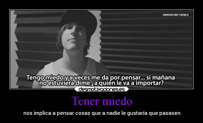 Tener miedo - nos implica a pensar cosas que a nadie le gustaría que pasasen