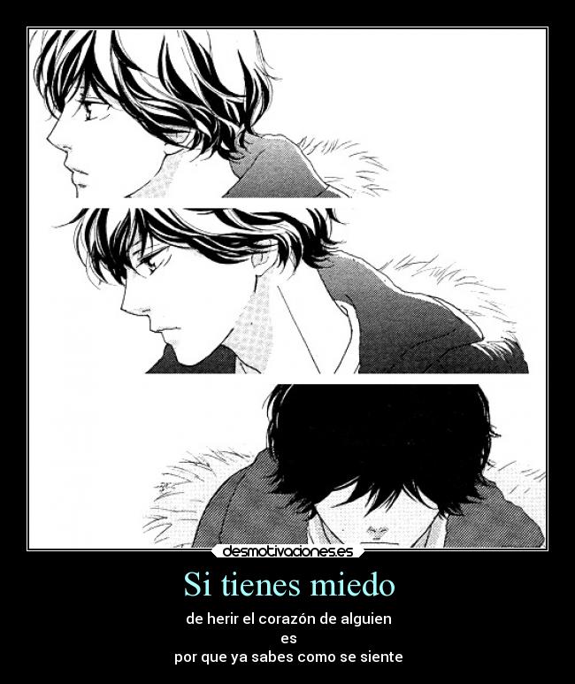 Si tienes miedo - de herir el corazón de alguien
es
por que ya sabes como se siente