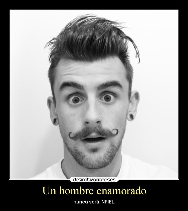 Un hombre enamorado - nunca será INFIEL.