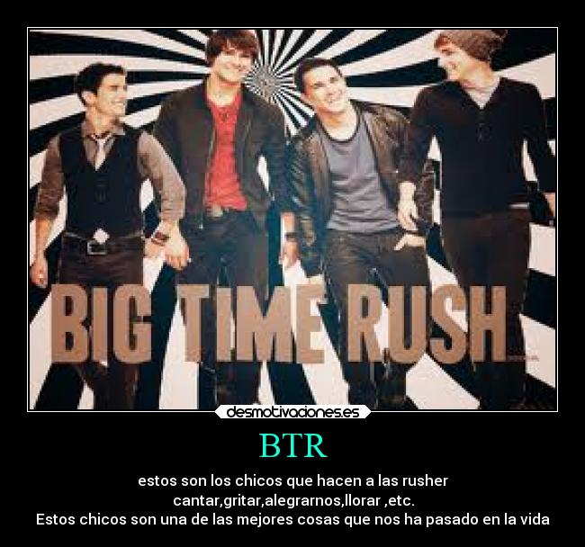 BTR - estos son los chicos que hacen a las rusher
cantar,gritar,alegrarnos,llorar ,etc.
Estos chicos son una de las mejores cosas que nos ha pasado en la vida