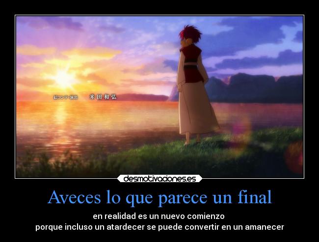 Aveces lo que parece un final - en realidad es un nuevo comienzo
porque incluso un atardecer se puede convertir en un amanecer