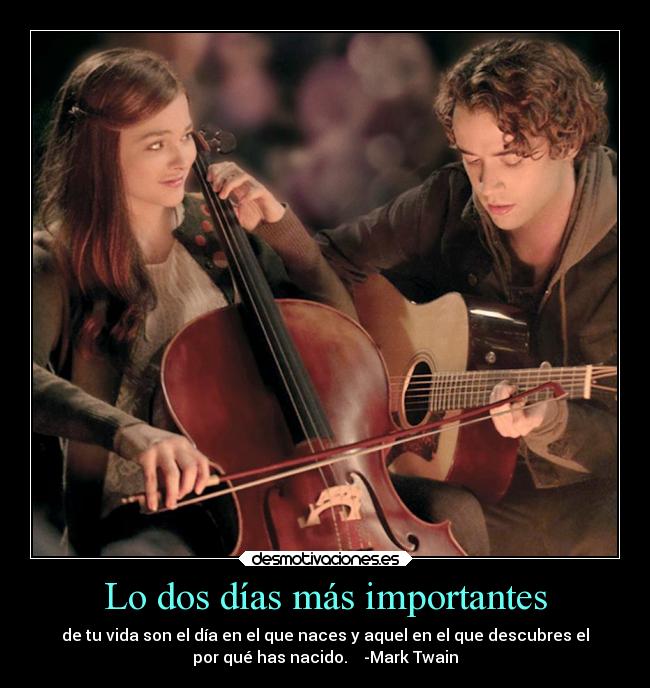 Lo dos días más importantes - de tu vida son el día en el que naces y aquel en el que descubres el
por qué has nacido. -Mark Twain