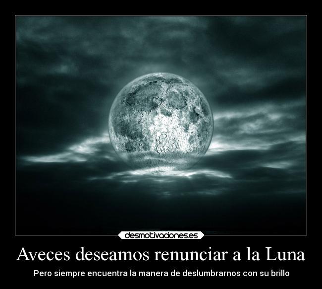 Aveces deseamos renunciar a la Luna - Pero siempre encuentra la manera de deslumbrarnos con su brillo