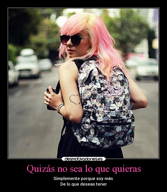 Quizás no sea lo que quieras - Simplemente porque soy más 
De lo que deseas tener