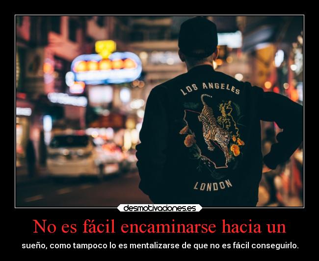 No es fácil encaminarse hacia un - sueño, como tampoco lo es mentalizarse de que no es fácil conseguirlo.