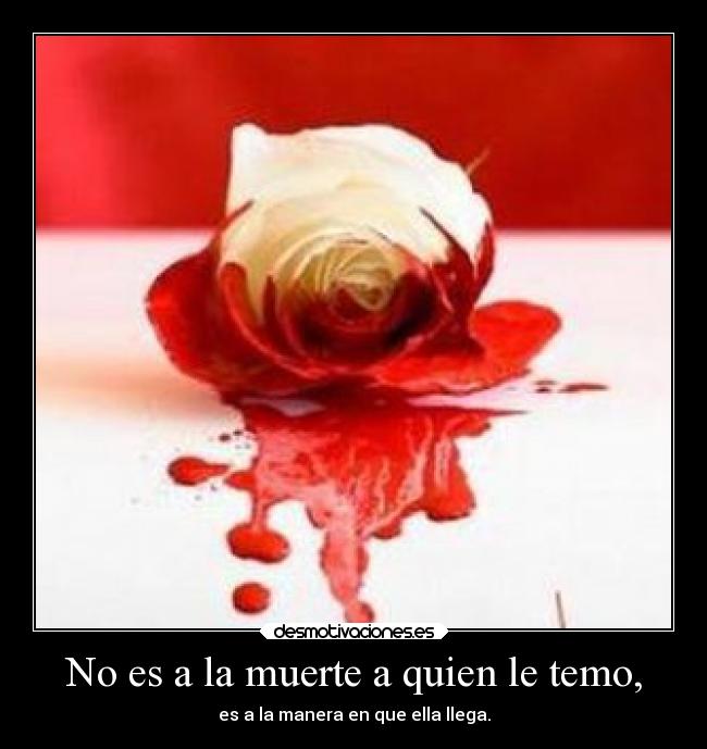 No es a la muerte a quien le temo, - es a la manera en que ella llega.