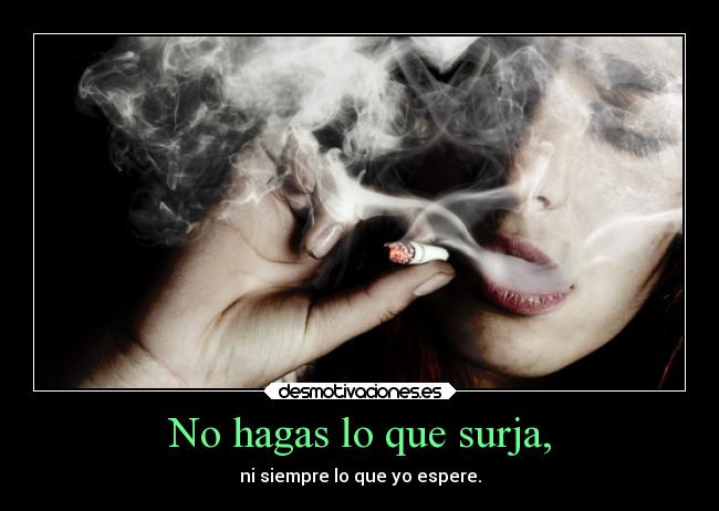 No hagas lo que surja, -