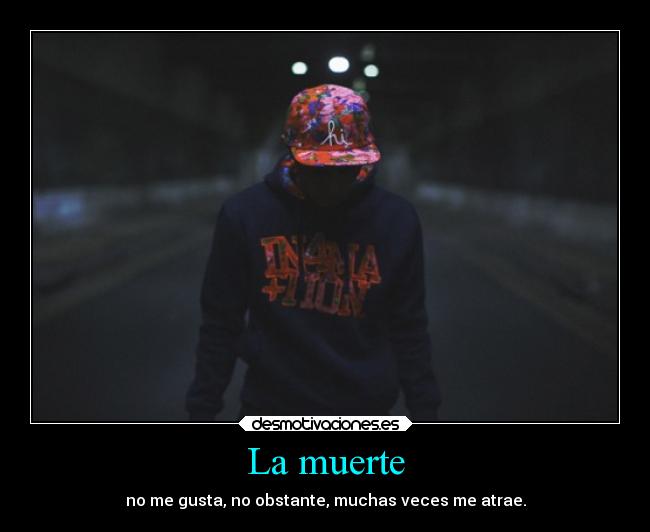 La muerte - no me gusta, no obstante, muchas veces me atrae.