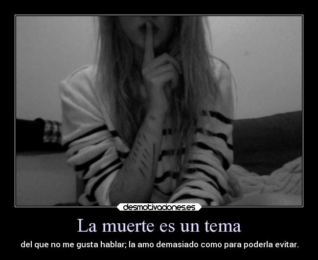 La muerte es un tema - del que no me gusta hablar; la amo demasiado como para poderla evitar.