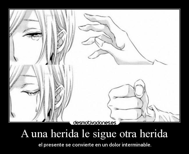 A una herida le sigue otra herida - el presente se convierte en un dolor interminable.