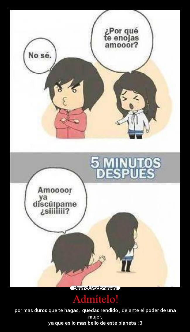 Admítelo! - por mas duros que te hagas, quedas rendido , delante el poder de una
mujer,
ya que es lo mas bello de este planeta :3