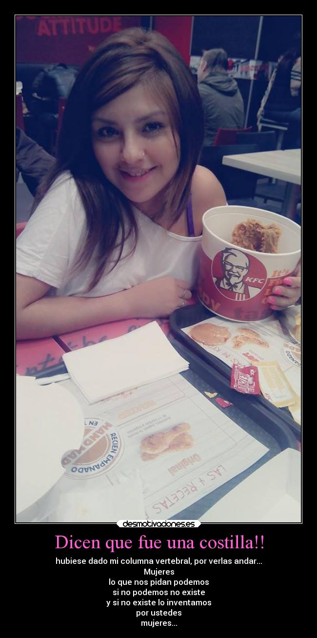 Dicen que fue una costilla!! - hubiese dado mi columna vertebral, por verlas andar...
Mujeres
lo que nos pidan podemos
si no podemos no existe
y si no existe lo inventamos
por ustedes
mujeres...