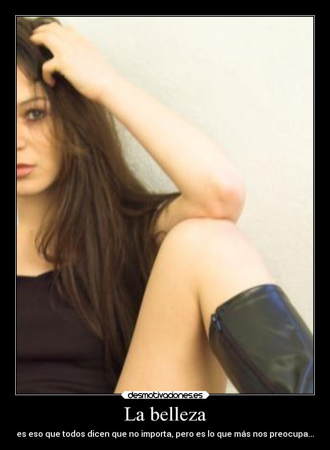 La belleza - es eso que todos dicen que no importa, pero es lo que más nos preocupa...