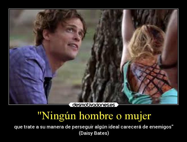 Ningún hombre o mujer - que trate a su manera de perseguir algún ideal carecerá de enemigos
(Daisy Bates)