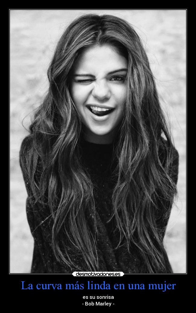 La curva más linda en una mujer - es su sonrisa
- Bob Marley -