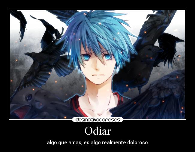 Odiar - algo que amas, es algo realmente doloroso.