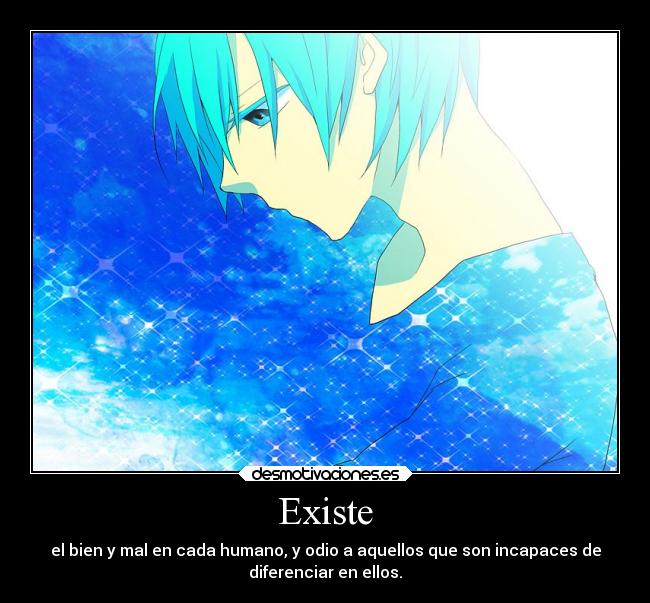 Existe - el bien y mal en cada humano, y odio a aquellos que son incapaces de
diferenciar en ellos.