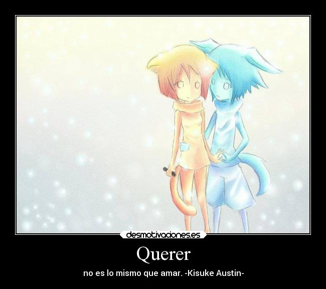 Querer - no es lo mismo que amar. -Kisuke Austin-