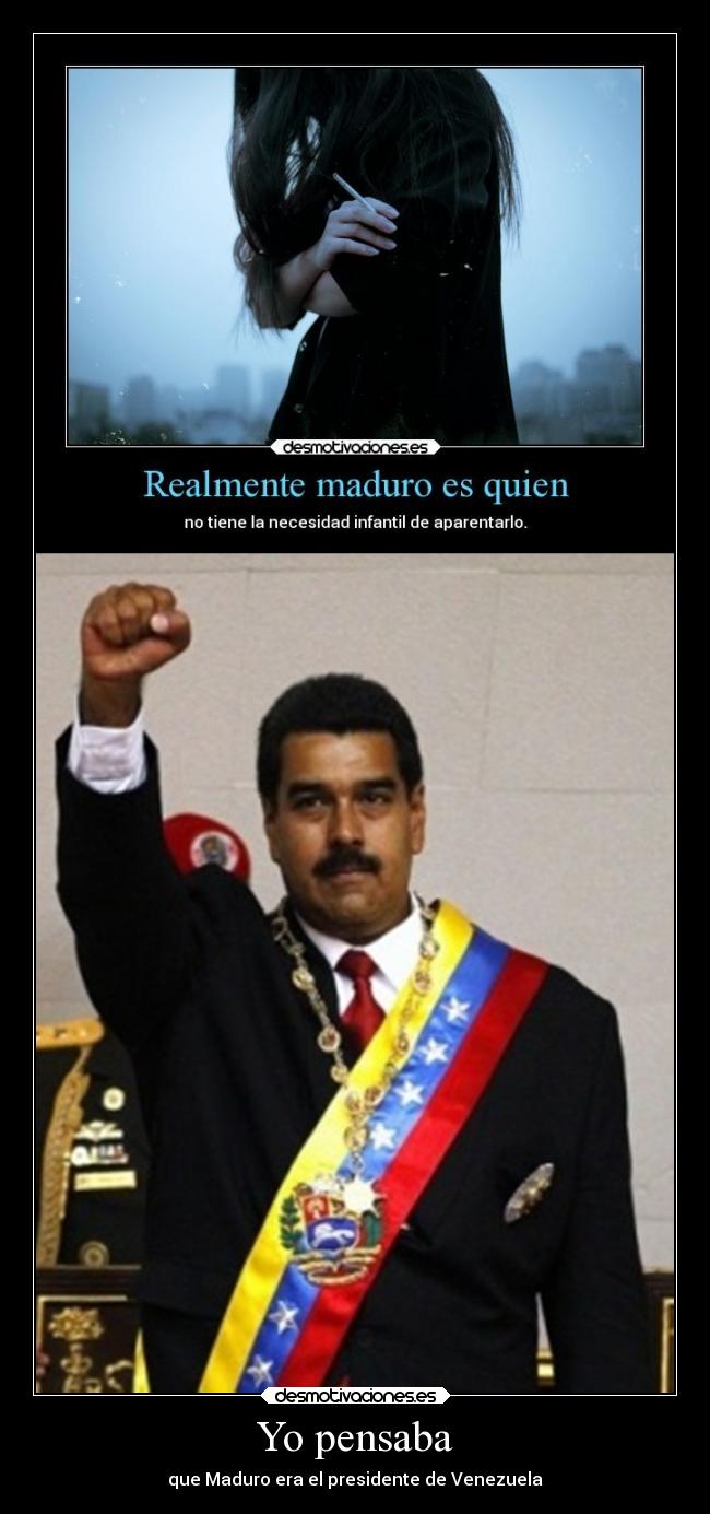 Yo pensaba - que Maduro era el presidente de Venezuela